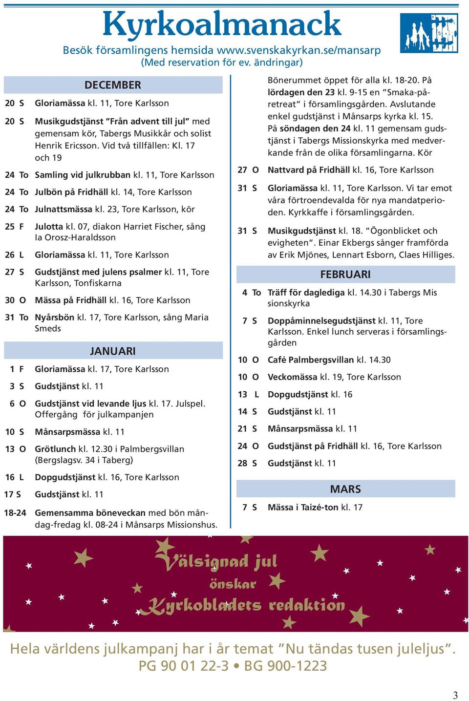 11, Tore Karlsson 24 To Julbön på Fridhäll kl. 14, Tore Karlsson 24 To Julnattsmässa kl. 23, Tore Karlsson, kör 25 F Julotta kl.