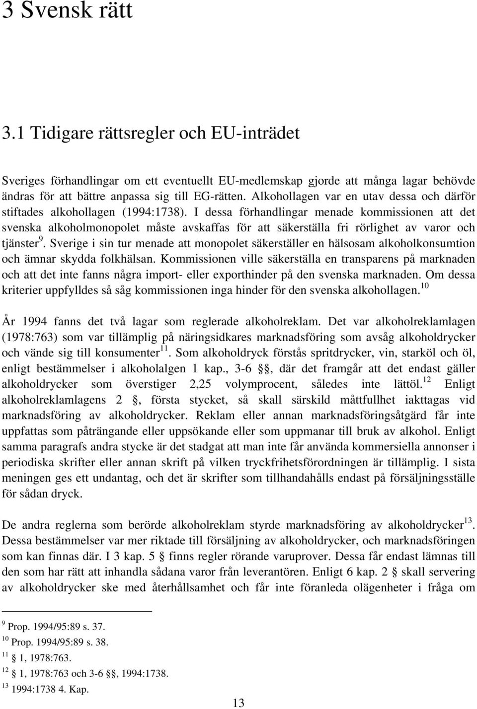 I dessa förhandlingar menade kommissionen att det svenska alkoholmonopolet måste avskaffas för att säkerställa fri rörlighet av varor och tjänster 9.