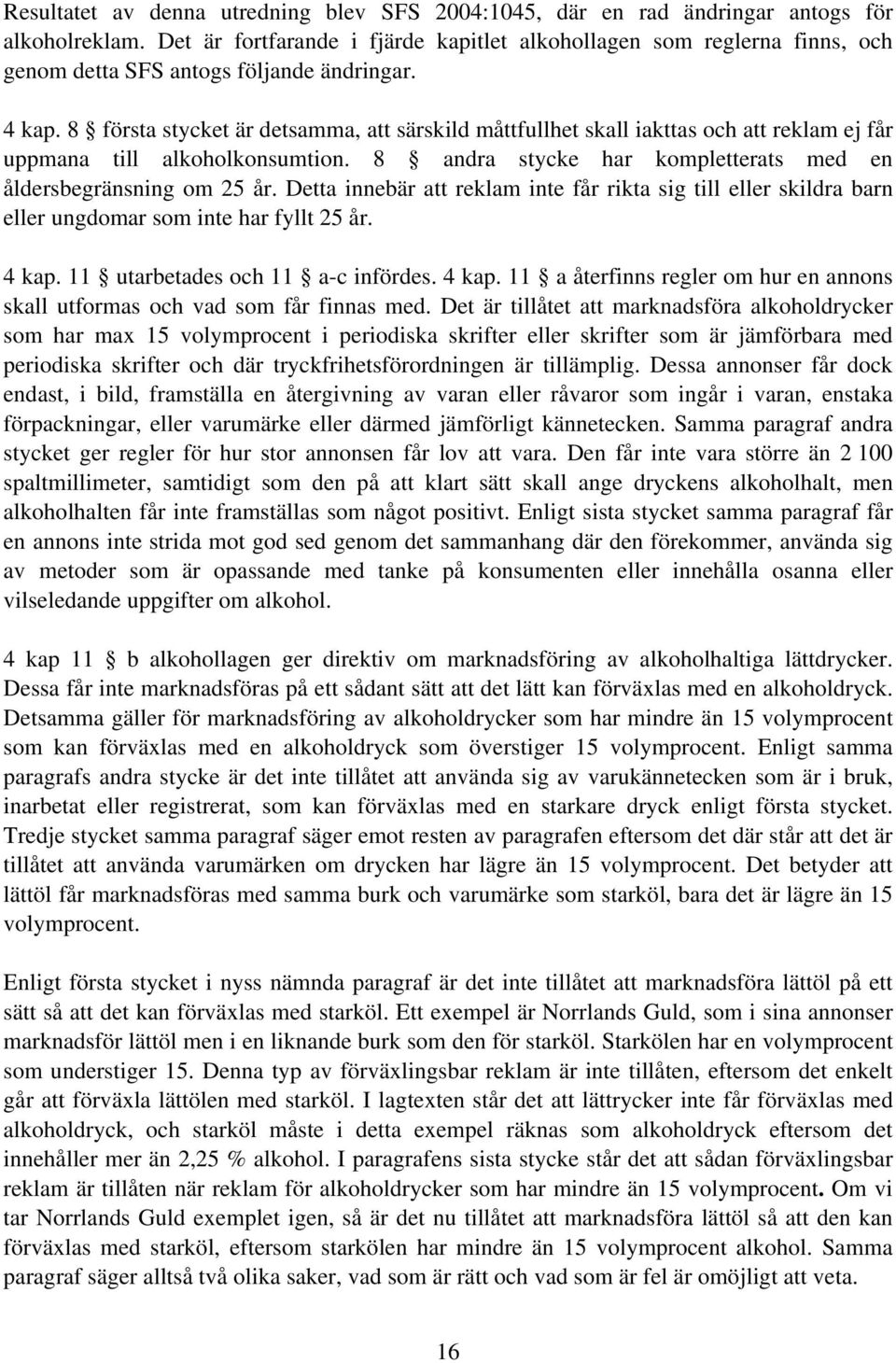 8 första stycket är detsamma, att särskild måttfullhet skall iakttas och att reklam ej får uppmana till alkoholkonsumtion. 8 andra stycke har kompletterats med en åldersbegränsning om 25 år.