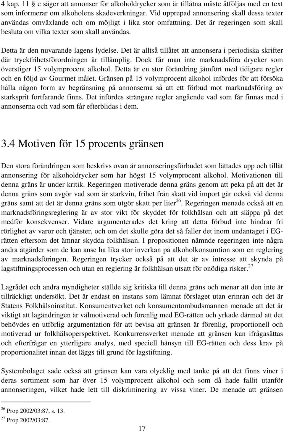 Detta är den nuvarande lagens lydelse. Det är alltså tillåtet att annonsera i periodiska skrifter där tryckfrihetsförordningen är tillämplig.