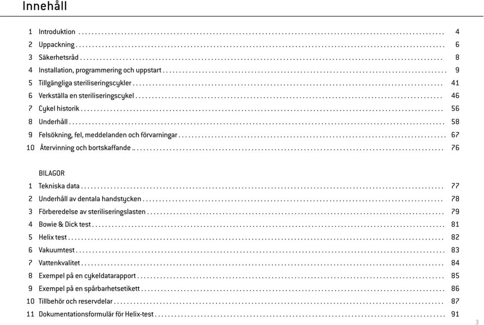 .............................................................................................. 41 6 Verkställa en steriliseringscykel.............................................................................................. 46 7 Cykel historik.