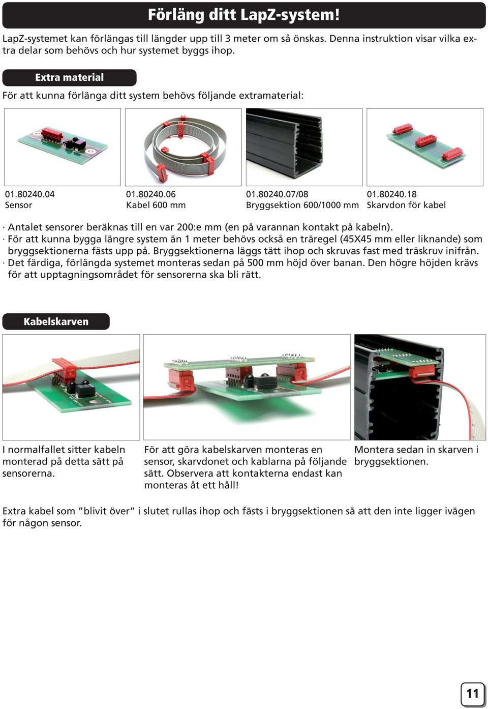 För att kunna bygga längre system än 1 meter behövs också en träregel (45X45 mm eller liknande) som bryggsektionerna fästs upp på.