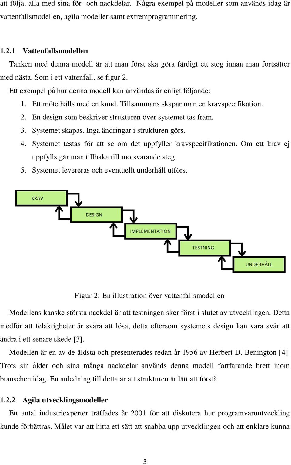 Ett exempel på hur denna modell kan användas är enligt följande: 1. Ett möte hålls med en kund. Tillsammans skapar man en kravspecifikation. 2.