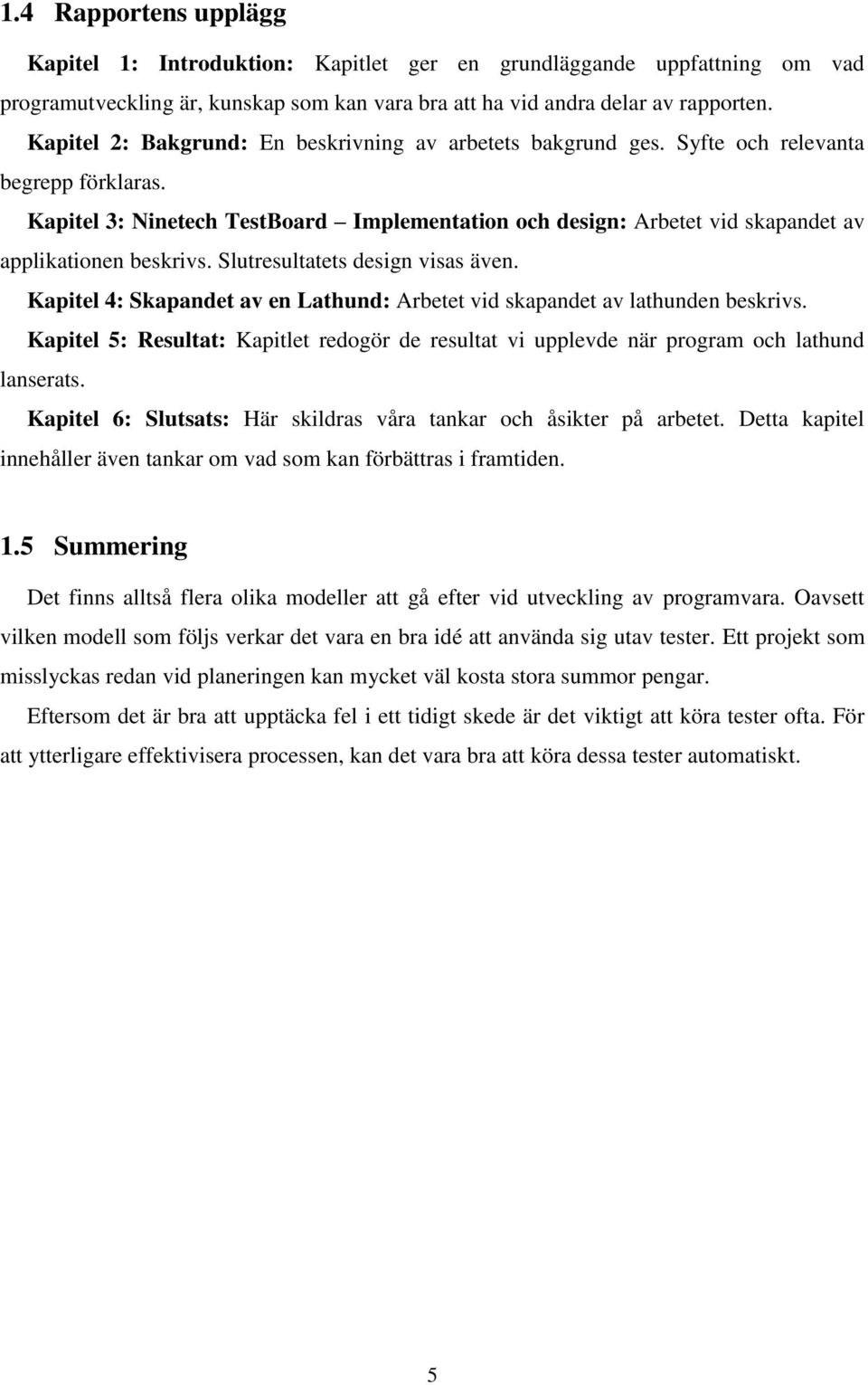 Kapitel 3: Ninetech TestBoard Implementation och design: Arbetet vid skapandet av applikationen beskrivs. Slutresultatets design visas även.