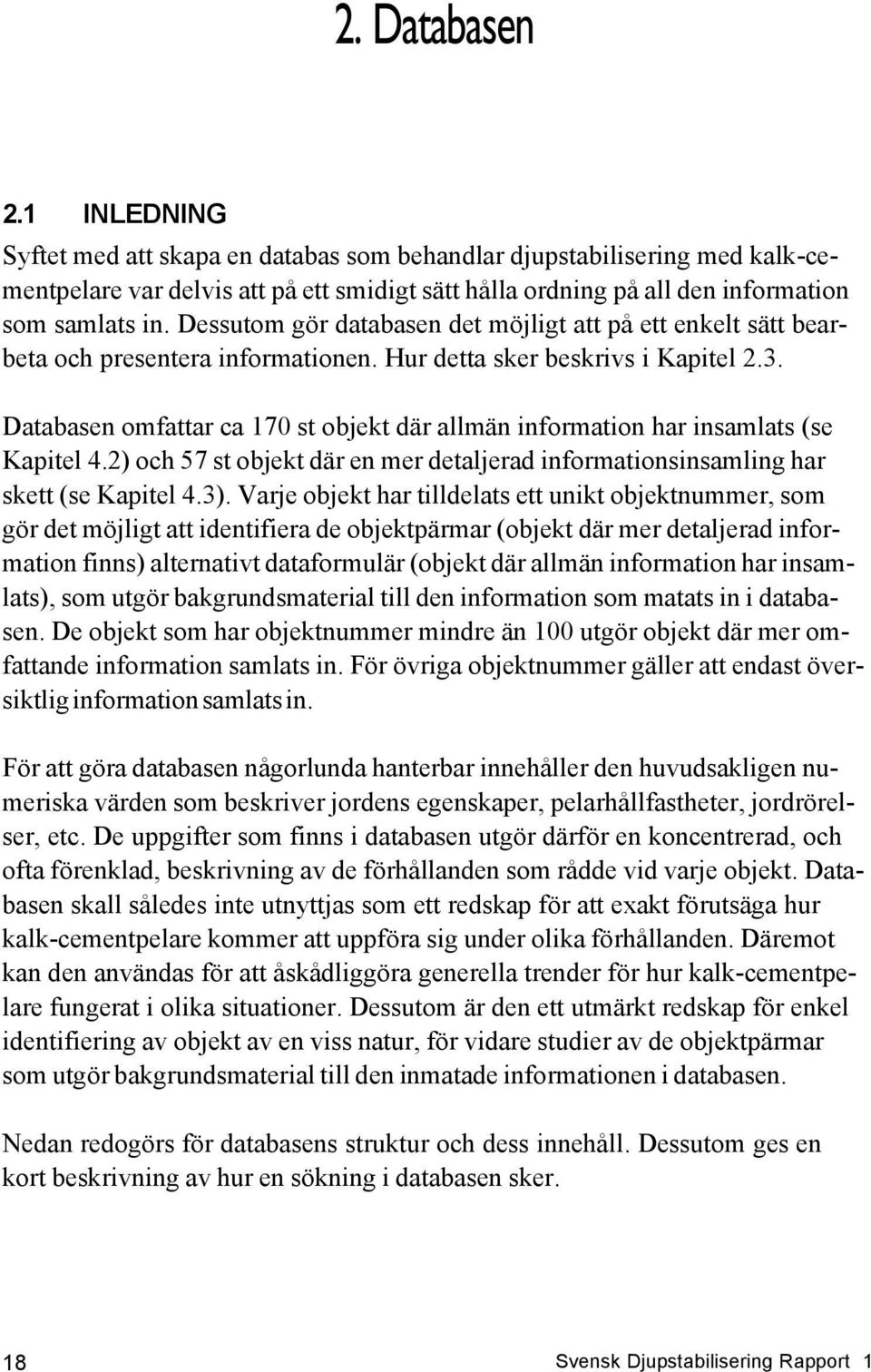 Databasen omfattar ca 170 st objekt där allmän information har insamlats (se Kapitel 4.2) och 57 st objekt där en mer detaljerad informationsinsamling har skett (se Kapitel 4.3).