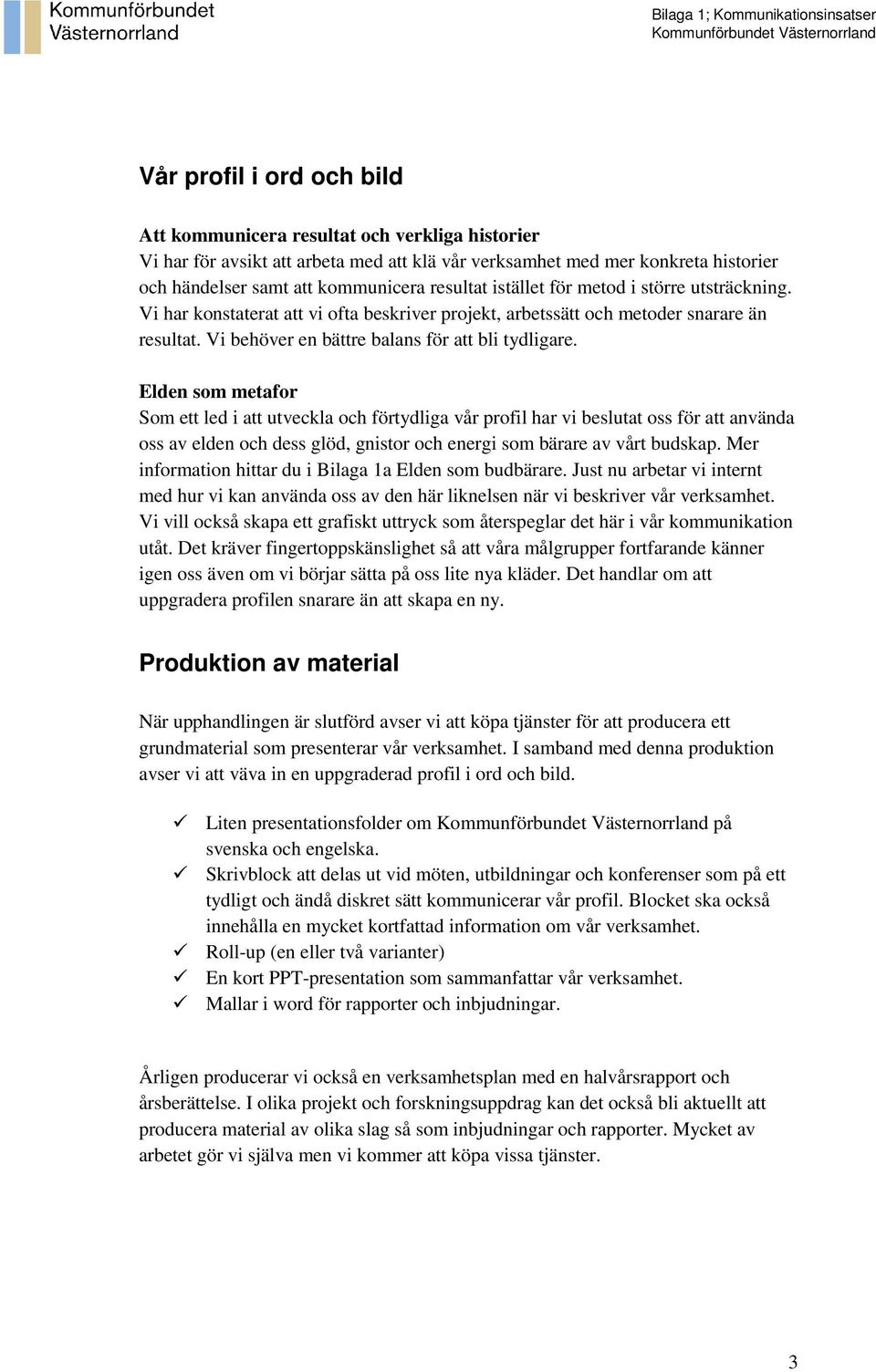 Elden som metafor Som ett led i att utveckla och förtydliga vår profil har vi beslutat oss för att använda oss av elden och dess glöd, gnistor och energi som bärare av vårt budskap.