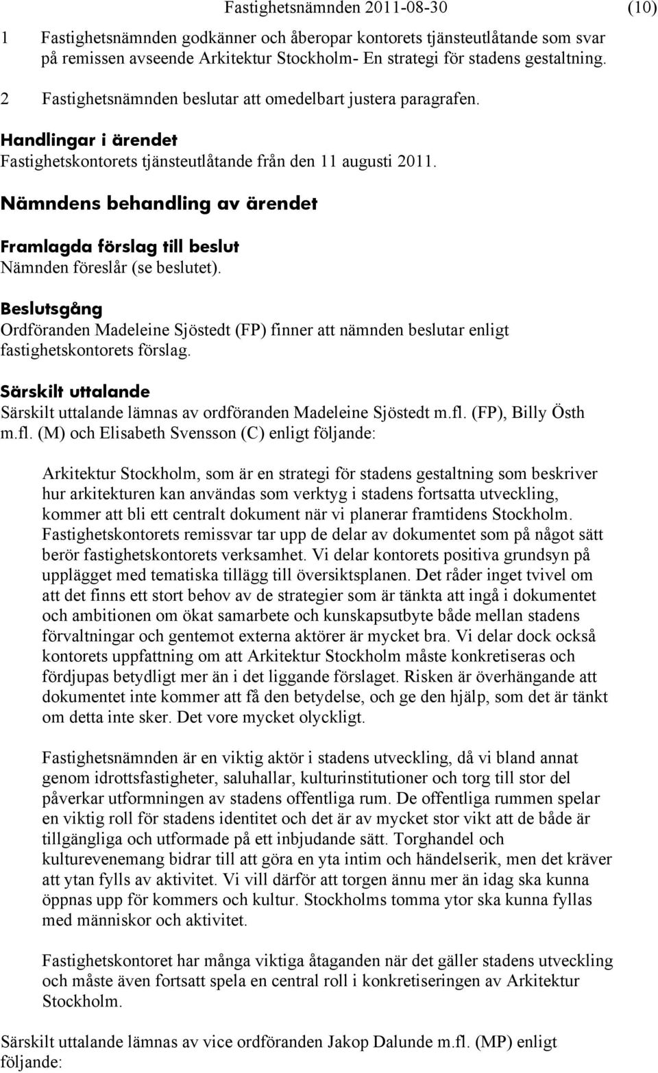 sgång Ordföranden Madeleine Sjöstedt (FP) finner att nämnden beslutar enligt fastighetskontorets förslag. Särskilt uttalande Särskilt uttalande lämnas av ordföranden Madeleine Sjöstedt m.fl.