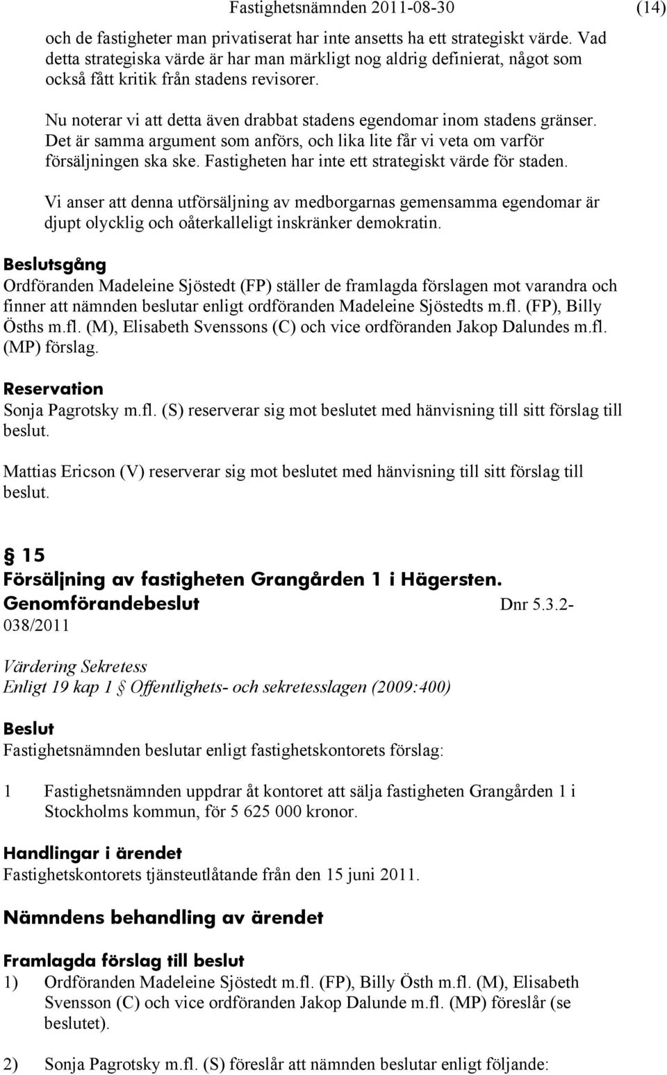 Det är samma argument som anförs, och lika lite får vi veta om varför försäljningen ska ske. Fastigheten har inte ett strategiskt värde för staden.