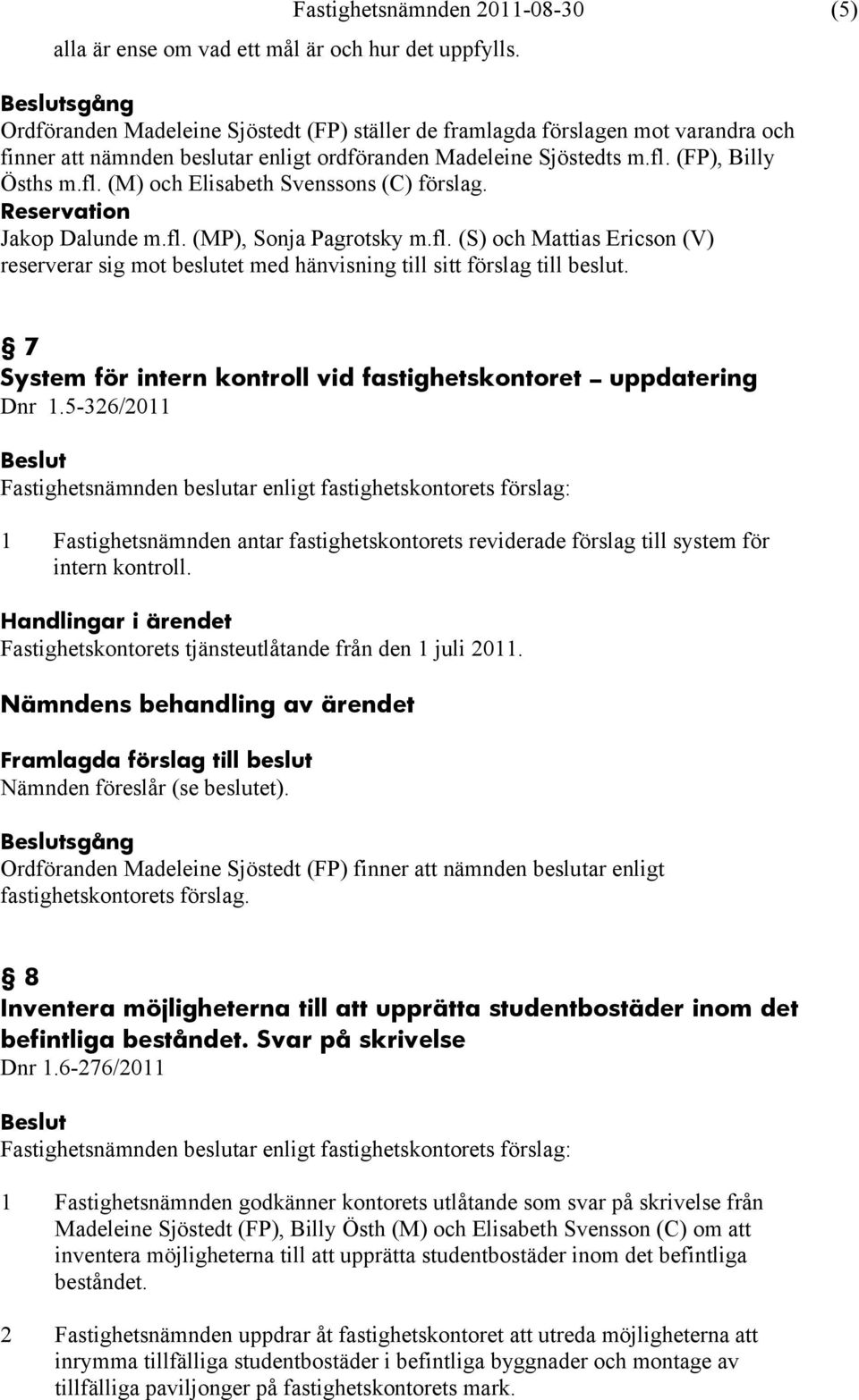 (FP), Billy Ösths m.fl. (M) och Elisabeth Svenssons (C) förslag. Reservation Jakop Dalunde m.fl. (MP), Sonja Pagrotsky m.fl. (S) och Mattias Ericson (V) reserverar sig mot beslutet med hänvisning till sitt förslag till beslut.