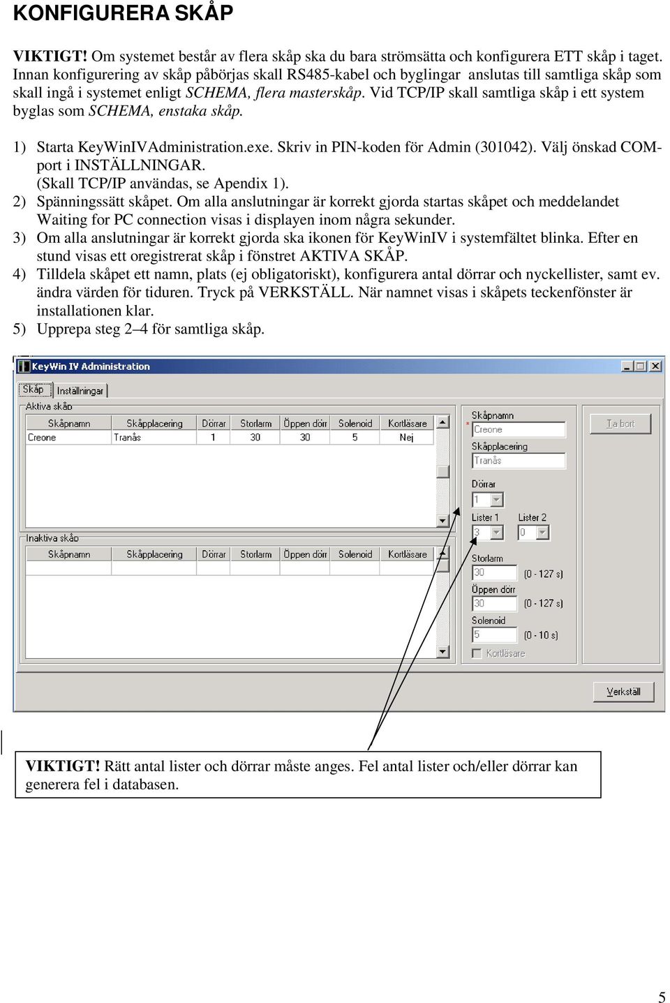 Vid TCP/IP skall samtliga skåp i ett system byglas som SCHEMA, enstaka skåp. 1) Starta KeyWinIVAdministration.exe. Skriv in PIN-koden för Admin (301042). Välj önskad COMport i INSTÄLLNINGAR.