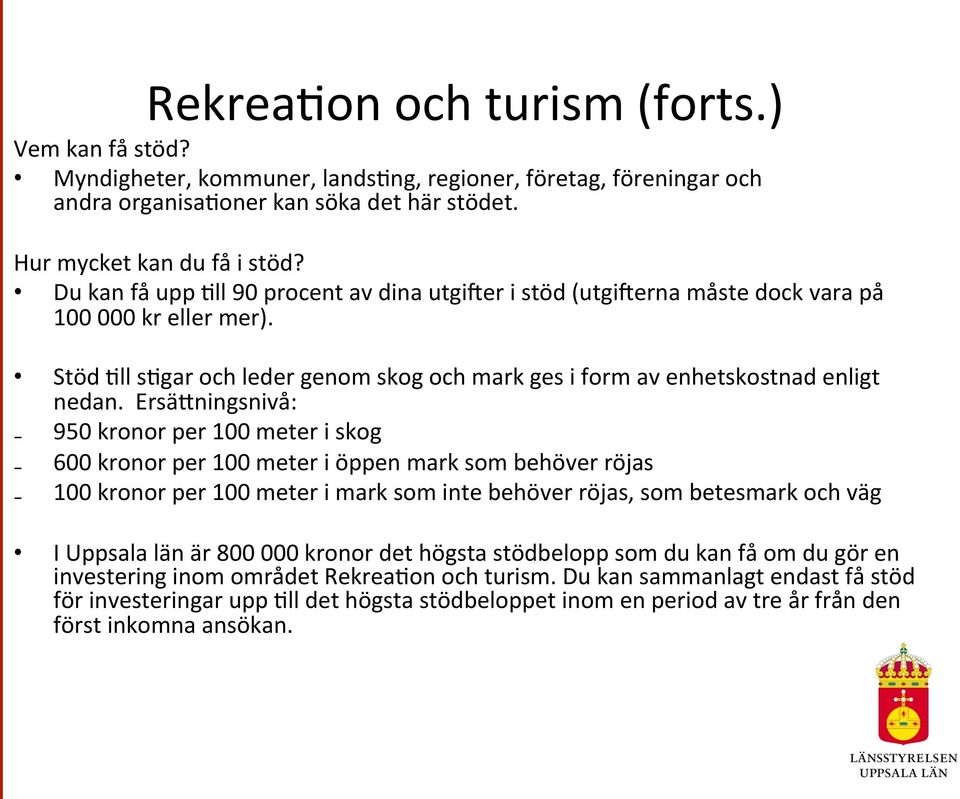 ErsäJningsnivå: 950 kronor per 100 meter i skog 600 kronor per 100 meter i öppen mark som behöver röjas 100 kronor per 100 meter i mark som inte behöver röjas, som betesmark och väg I Uppsala län är