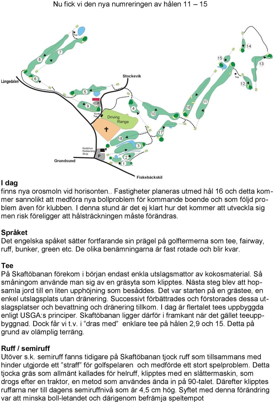 I denna stund är det ej klart hur det kommer att utveckla sig men risk föreligger att hålsträckningen måste förändras.