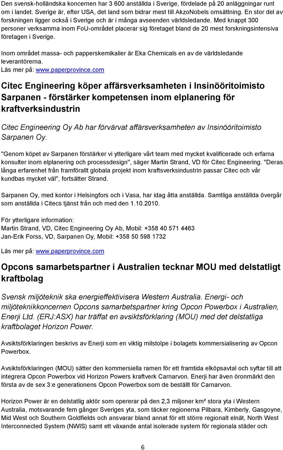 Med knappt 300 personer verksamma inom FoU-området placerar sig företaget bland de 20 mest forskningsintensiva företagen i Sverige.