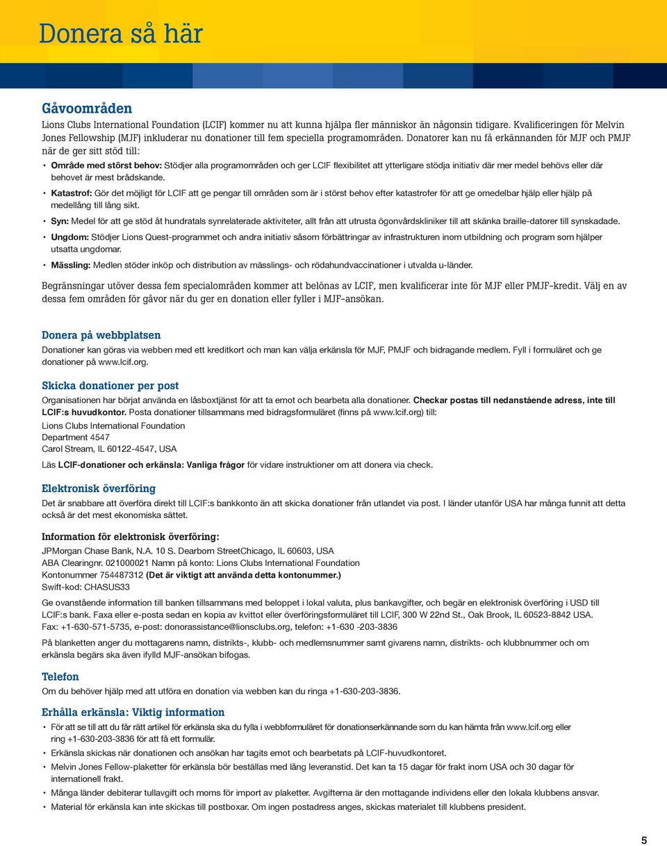 Donatorer kan nu få erkännanden för MJF och PMJF när de ger sitt stöd till: Område med störst behov: Stödjer alla programområden och ger LCIF flexibilitet att ytterligare stödja initiativ där mer