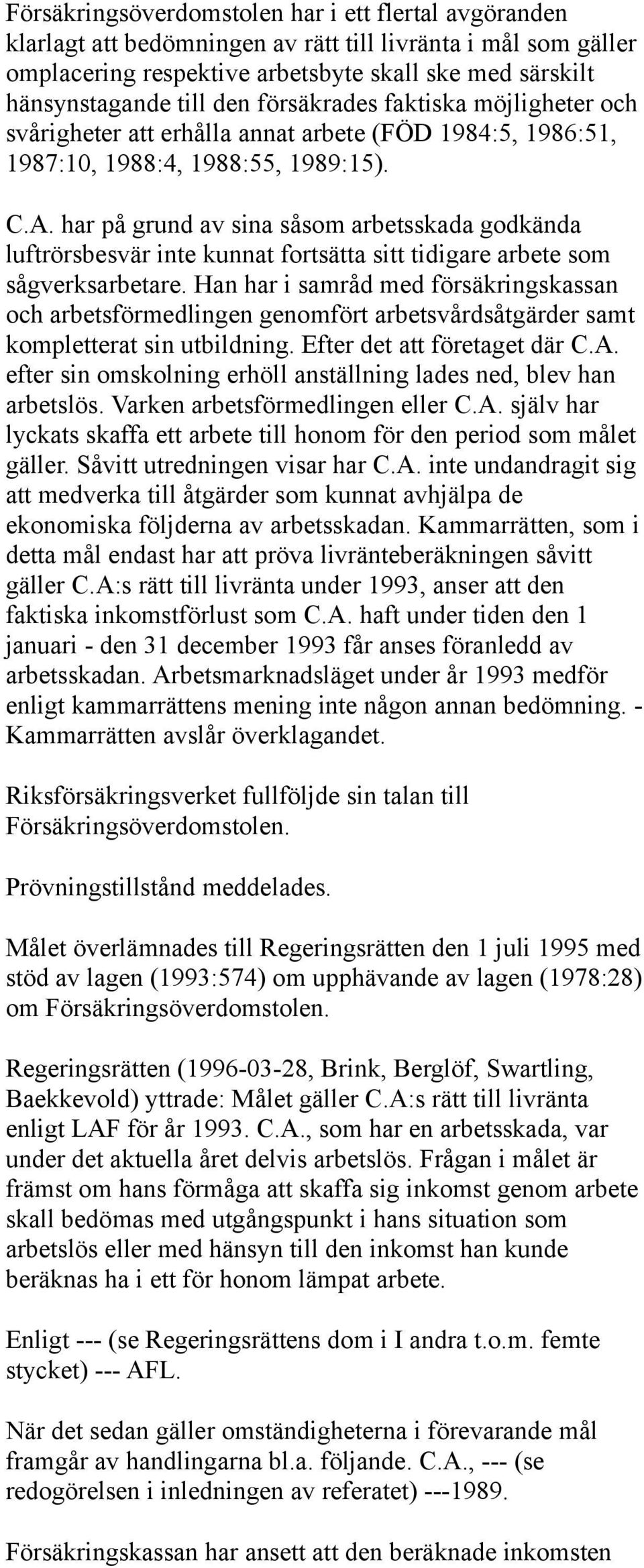 har på grund av sina såsom arbetsskada godkända luftrörsbesvär inte kunnat fortsätta sitt tidigare arbete som sågverksarbetare.