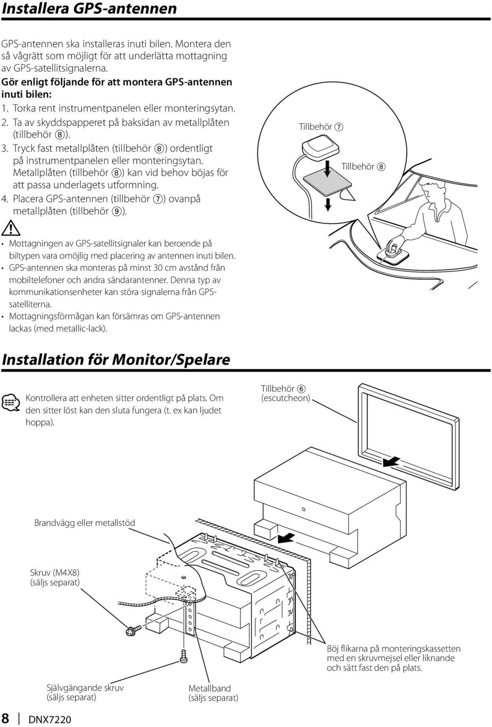 Tryck fast metallplåten (tillbehör 8) ordentligt på instrumentpanelen eller monteringsytan. Metallplåten (tillbehör 8) kan vid behov böjas för att passa underlagets utformning. 4.