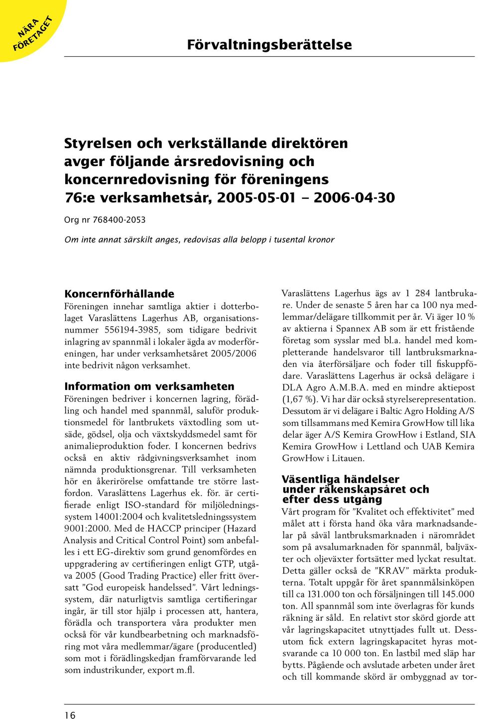 556194-3985, som tidigare bedrivit inlagring av spannmål i lokaler ägda av moderföreningen, har under verksamhetsåret 2005/2006 inte bedrivit någon verksamhet.