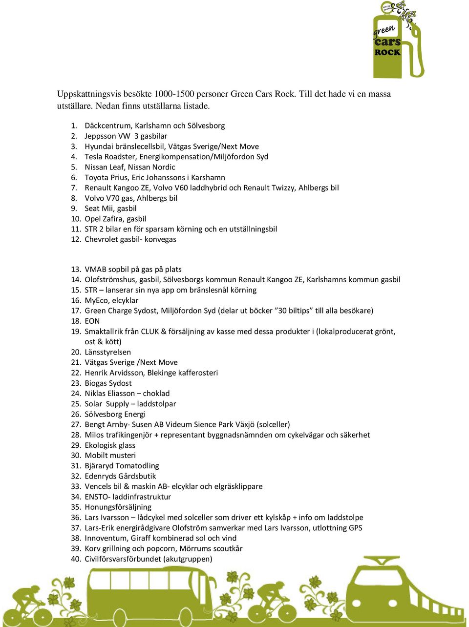 Toyota Prius, Eric Johanssons i Karshamn 7. Renault Kangoo ZE, Volvo V60 laddhybrid och Renault Twizzy, Ahlbergs bil 8. Volvo V70 gas, Ahlbergs bil 9. Seat Mii, gasbil 10. Opel Zafira, gasbil 11.