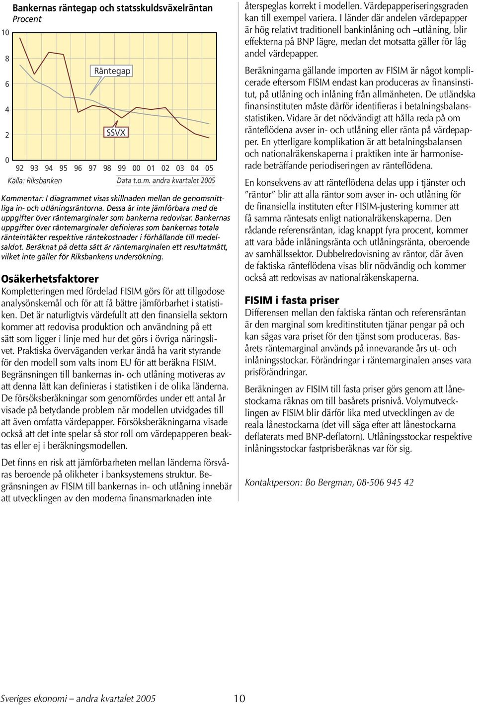 Bankernas uppgifter över räntemarginaler definieras som bankernas totala ränteintäkter respektive räntekostnader i förhållande till medelsaldot.