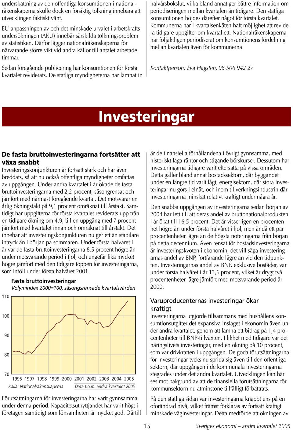 Därför lägger nationalräkenskaperna för närvarande större vikt vid andra källor till antalet arbetade timmar. Sedan föregående publicering har konsumtionen för första kvartalet reviderats.