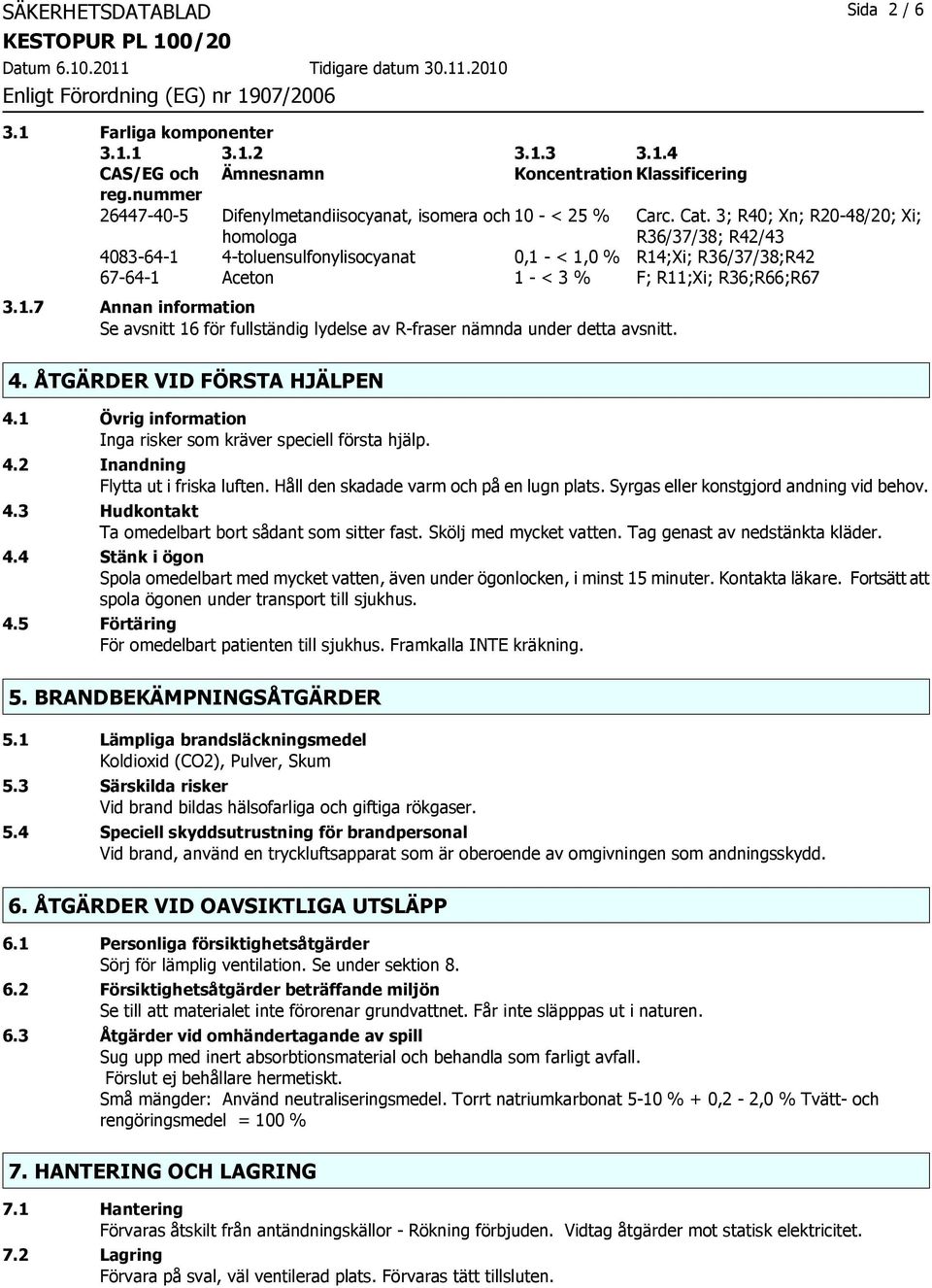 4. ÅTGÄRDER VID FÖRSTA HJÄLPEN 4.1 Övrig information Inga risker som kräver speciell första hjälp. 4.2 Inandning Flytta ut i friska luften. Håll den skadade varm och på en lugn plats.