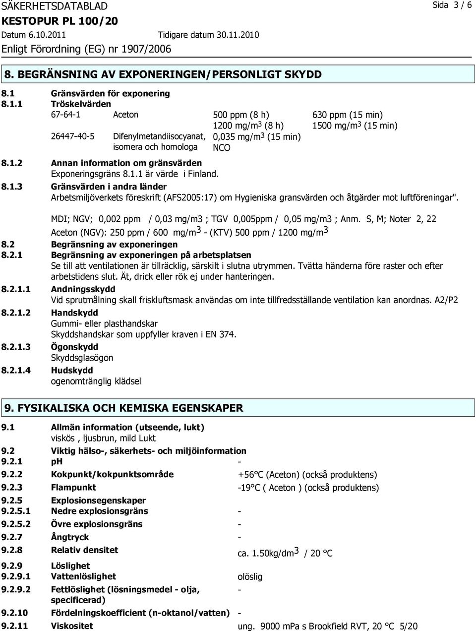 1 Tröskelvärden 67-64-1 Aceton 500 ppm (8 h) 630 ppm (15 min) 1200 mg/m 3 (8 h) 1500 mg/m 3 (15 min) 26447-40-5 Difenylmetandiisocyanat, isomera och homologa 0,035 mg/m 3 (15 min) NCO 8.1.2 Annan information om gränsvärden Exponeringsgräns 8.