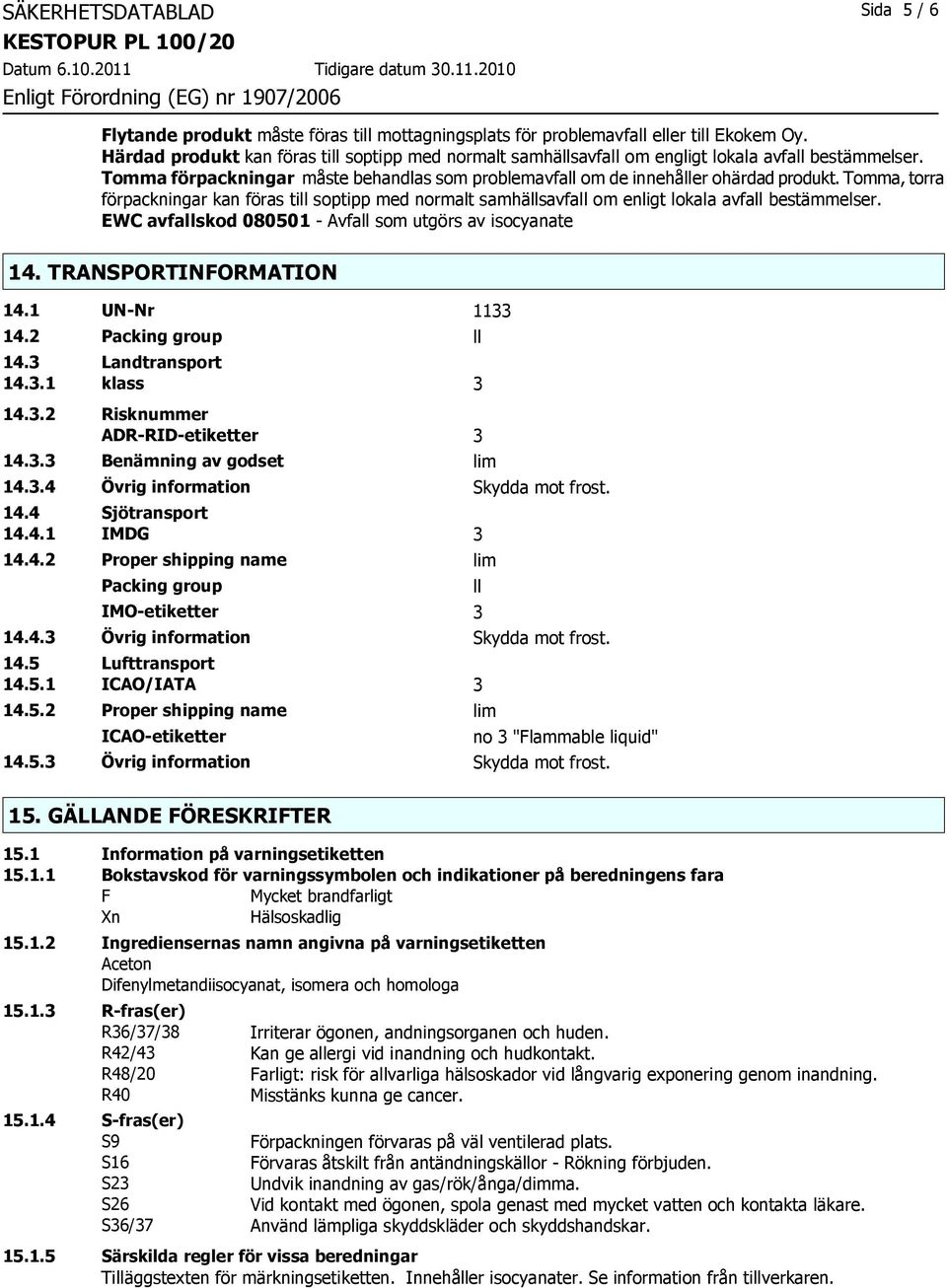 Tomma, torra förpackningar kan föras till soptipp med normalt samhällsavfall om enligt lokala avfall bestämmelser. EWC avfallskod 080501 - Avfall som utgörs av isocyanate 14. TRANSPORTINFORMATION 14.