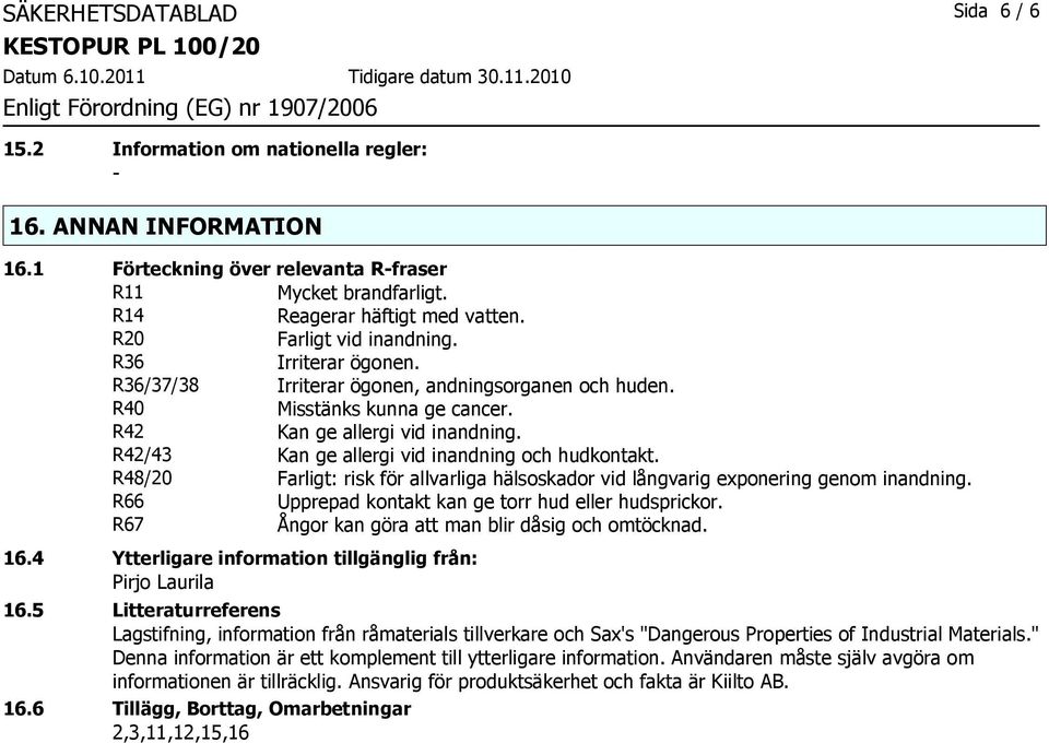 R42/43 Kan ge allergi vid inandning och hudkontakt. R48/20 Farligt: risk för allvarliga hälsoskador vid långvarig exponering genom inandning. R66 Upprepad kontakt kan ge torr hud eller hudsprickor.