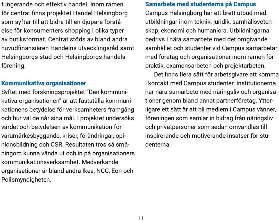 Kommunikativa organisationer Syftet med forskningsprojektet Den kommunikativa organisationen är att fastställa kommunikationens betydelse för verksamheters framgång och hur väl de når sina mål.