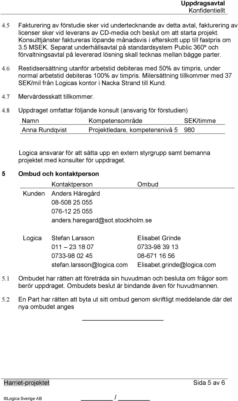 Separat underhållsavtal på standardsystem Public 360º och förvaltningsavtal på levererad lösning skall tecknas mellan bägge parter. 4.