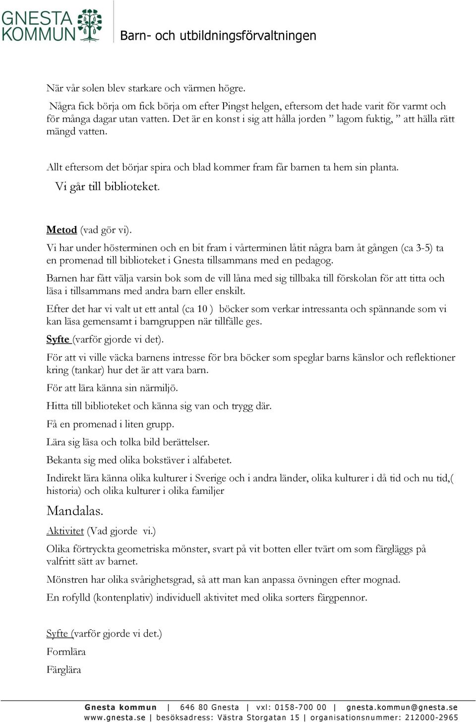 Metod (vad gör vi). Vi har under hösterminen och en bit fram i vårterminen låtit några barn åt gången (ca 3-5) ta en promenad till biblioteket i Gnesta tillsammans med en pedagog.