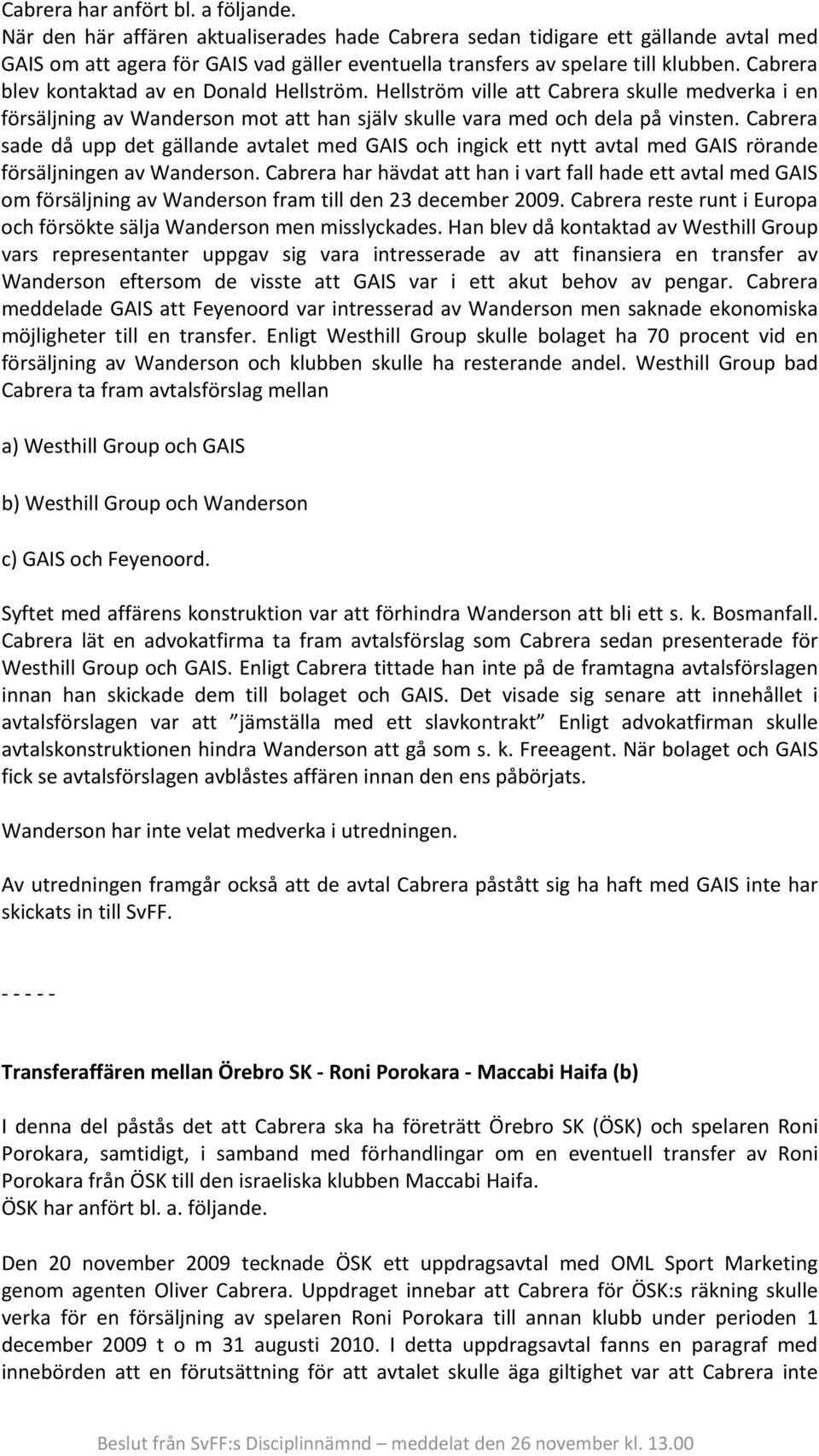 Cabrera blev kontaktad av en Donald Hellström. Hellström ville att Cabrera skulle medverka i en försäljning av Wanderson mot att han själv skulle vara med och dela på vinsten.