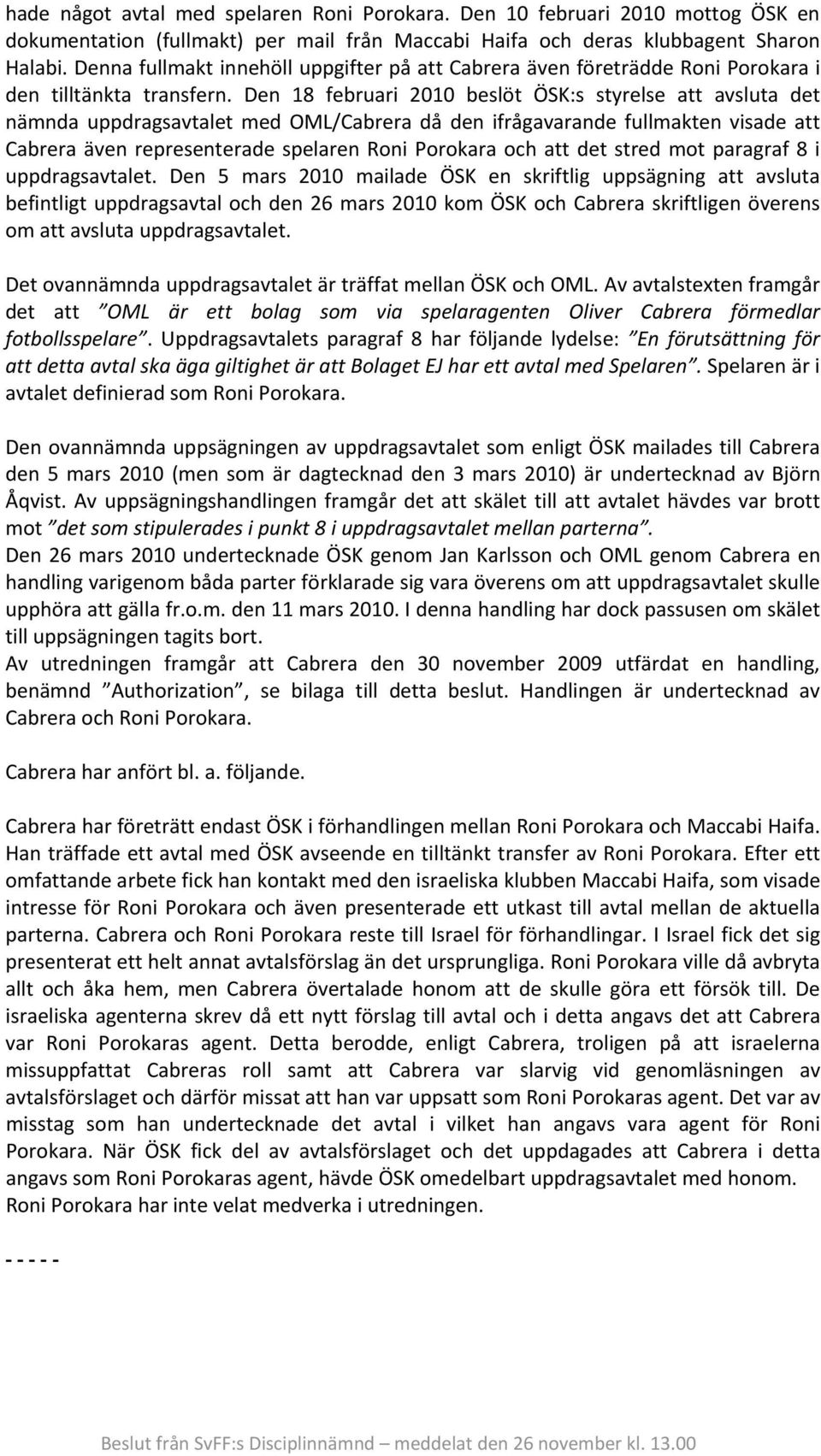 Den 18 februari 2010 beslöt ÖSK:s styrelse att avsluta det nämnda uppdragsavtalet med OML/Cabrera då den ifrågavarande fullmakten visade att Cabrera även representerade spelaren Roni Porokara och att