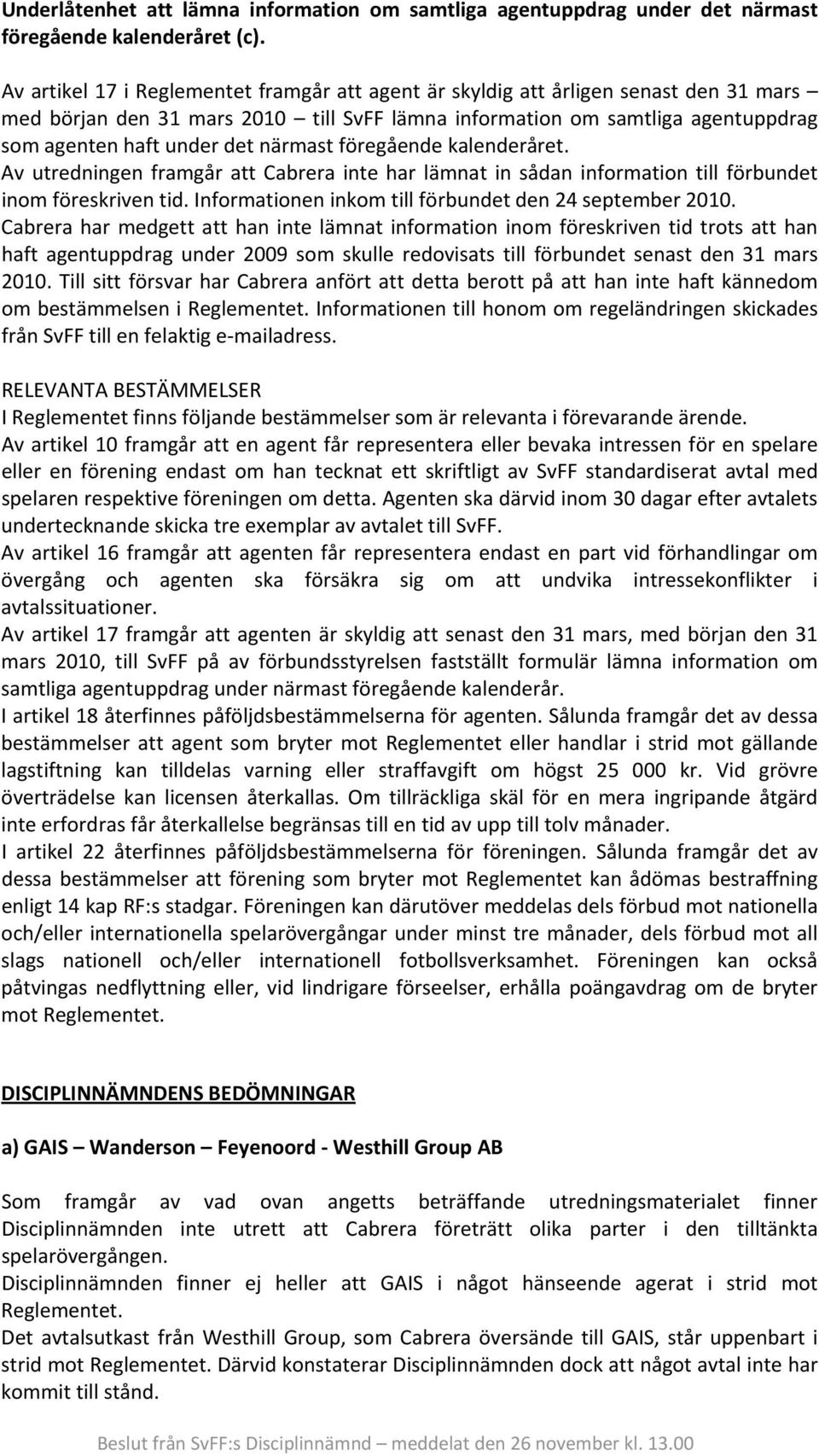 närmast föregående kalenderåret. Av utredningen framgår att Cabrera inte har lämnat in sådan information till förbundet inom föreskriven tid. Informationen inkom till förbundet den 24 september 2010.