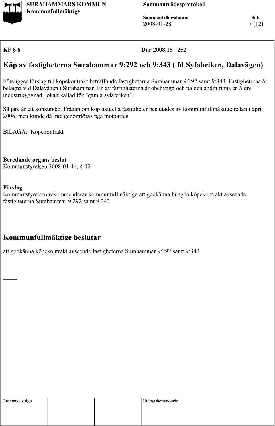 Fastigheterna är belägna vid Dalavägen i Surahammar. En av fastigheterna är obebyggd och på den andra finns en äldre industribyggnad, lokalt kallad för gamla syfabriken. Säljare är ett konkursbo.