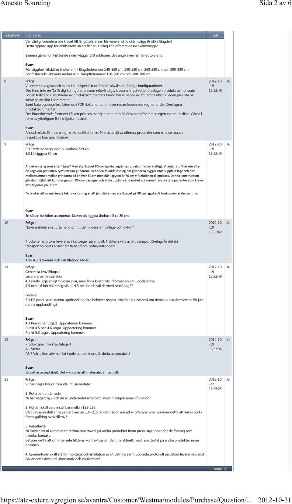 För fristående vikskärm ändrar vi till längdtoleranser 150-200 cm och 200-300 cm. 8 Fråga: Vi levererar vagnar och stativ i kundspecifikt utförande såväl som färdiga konfigurationer.