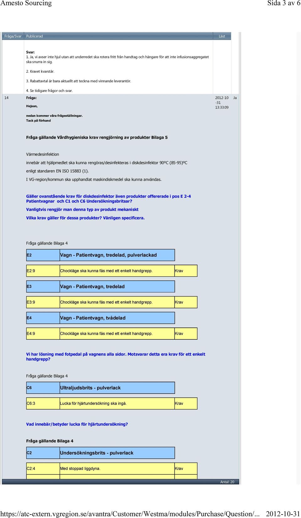 Tack på förhand Fråga gällande Vårdhygieniska krav rengjörning av produkter Bilaga 5 Värmedesinfektion innebär att hjälpmedlet ska kunna rengöras/desinfekteras i diskdesinfektor 90ºC (85-95)ºC enligt