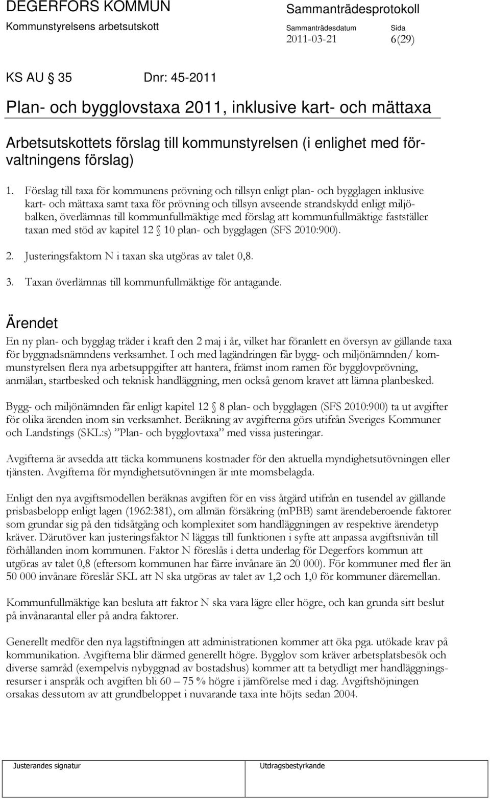 kommunfullmäktige med förslag att kommunfullmäktige fastställer taxan med stöd av kapitel 12 10 plan- och bygglagen (SFS 2010:900). 2. Justeringsfaktorn N i taxan ska utgöras av talet 0,8. 3.