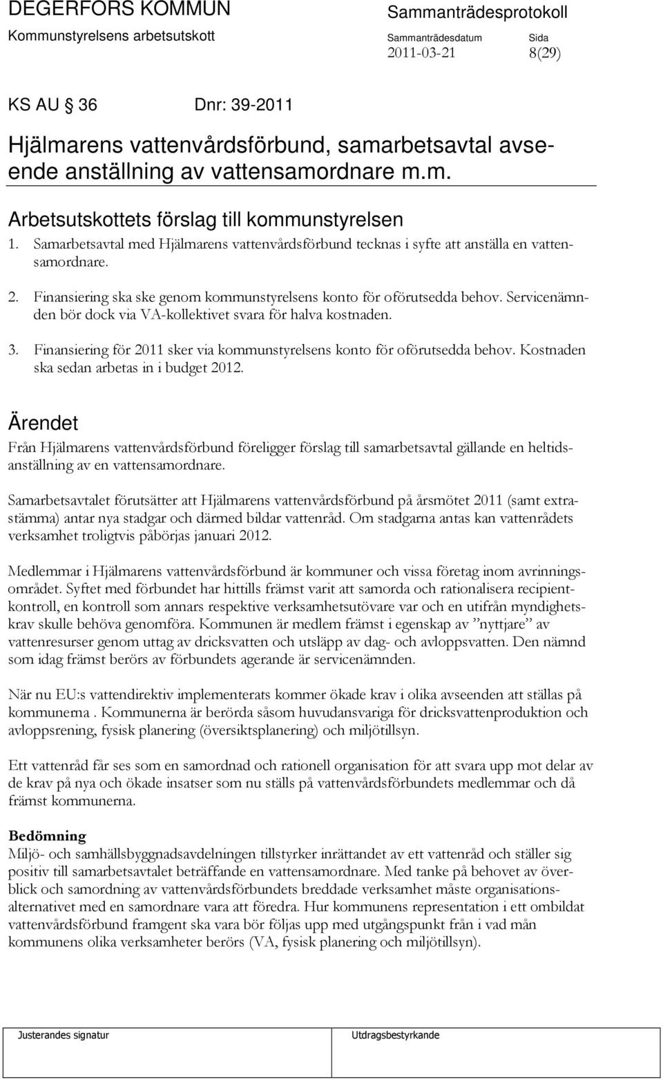 Servicenämnden bör dock via VA-kollektivet svara för halva kostnaden. 3. Finansiering för 2011 sker via kommunstyrelsens konto för oförutsedda behov. Kostnaden ska sedan arbetas in i budget 2012.