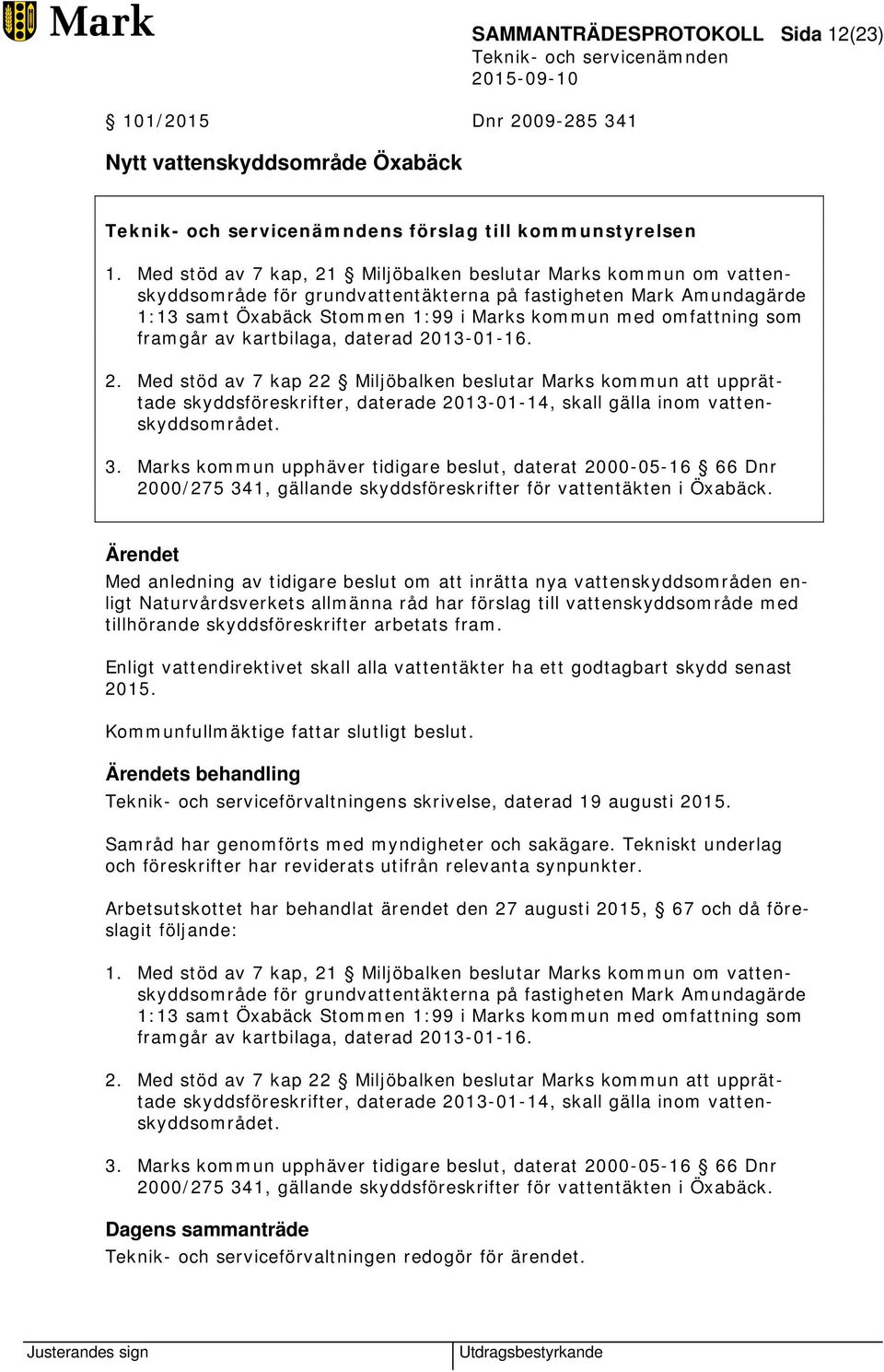 framgår av kartbilaga, daterad 2013-01-16. 2. Med stöd av 7 kap 22 Miljöbalken beslutar Marks kommun att upprättade skyddsföreskrifter, daterade 2013-01-14, skall gälla inom vattenskyddsområdet. 3.