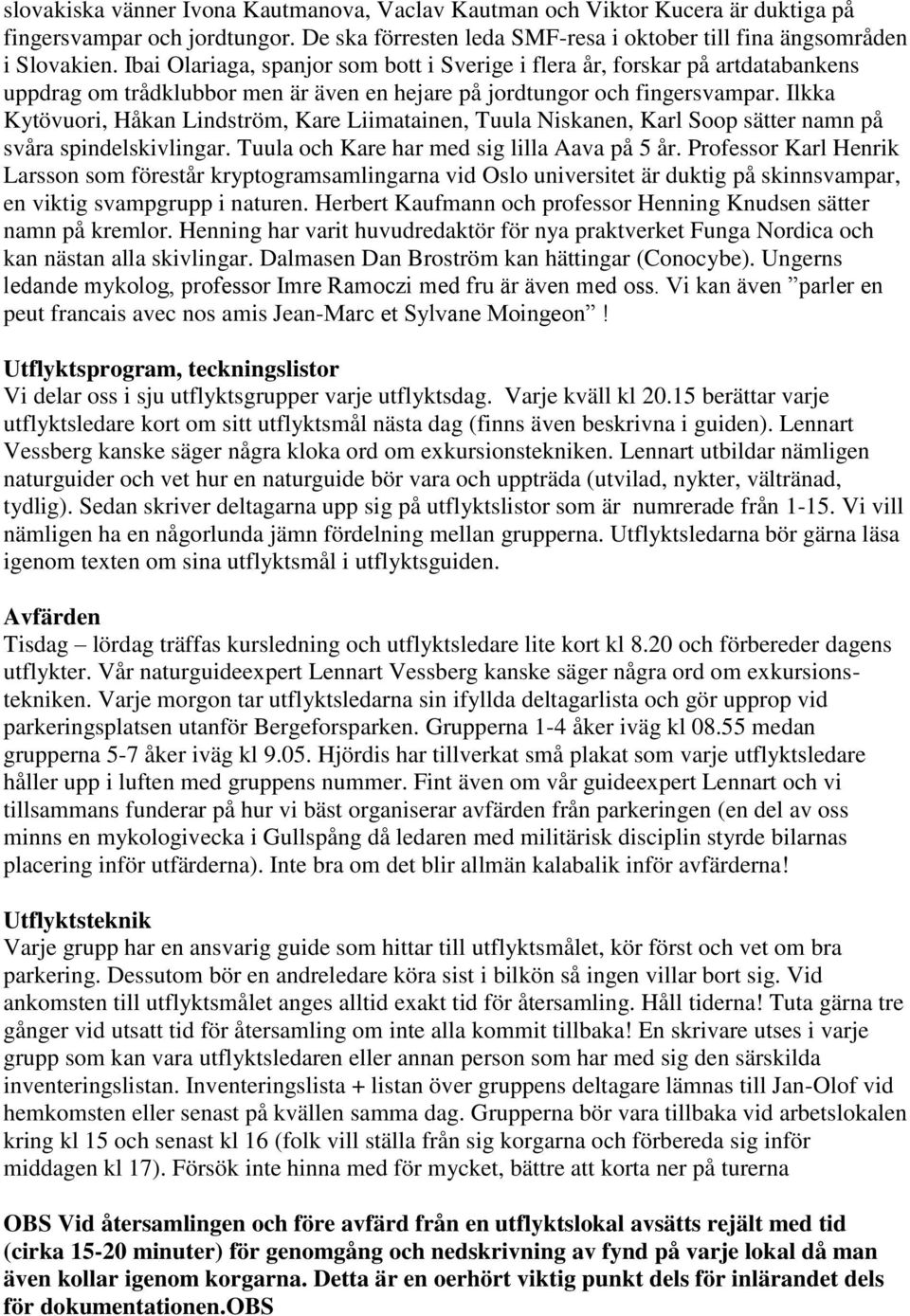 Ilkka Kytövuori, Håkan Lindström, Kare Liimatainen, Tuula Niskanen, Karl Soop sätter namn på svåra spindelskivlingar. Tuula och Kare har med sig lilla Aava på 5 år.