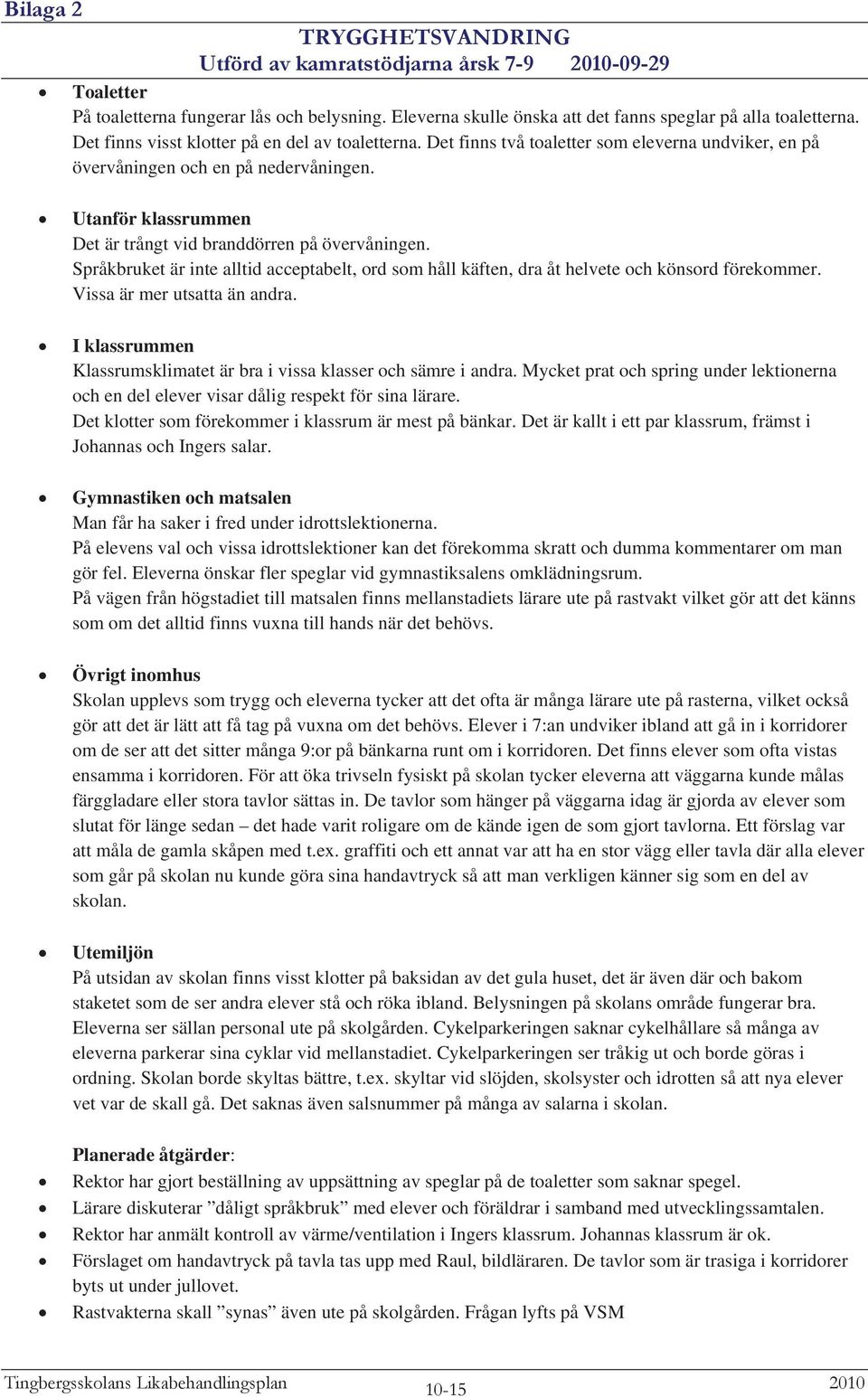 Utanför klassrummen Det är trångt vid branddörren på övervåningen. Språkbruket är inte alltid acceptabelt, ord som håll käften, dra åt helvete och könsord förekommer. Vissa är mer utsatta än andra.