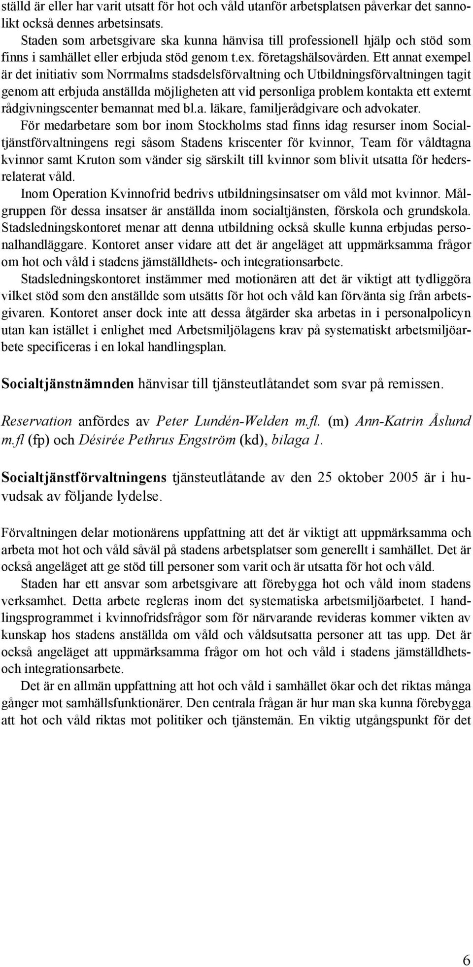 Ett annat exempel är det initiativ som Norrmalms stadsdelsförvaltning och Utbildningsförvaltningen tagit genom att erbjuda anställda möjligheten att vid personliga problem kontakta ett externt