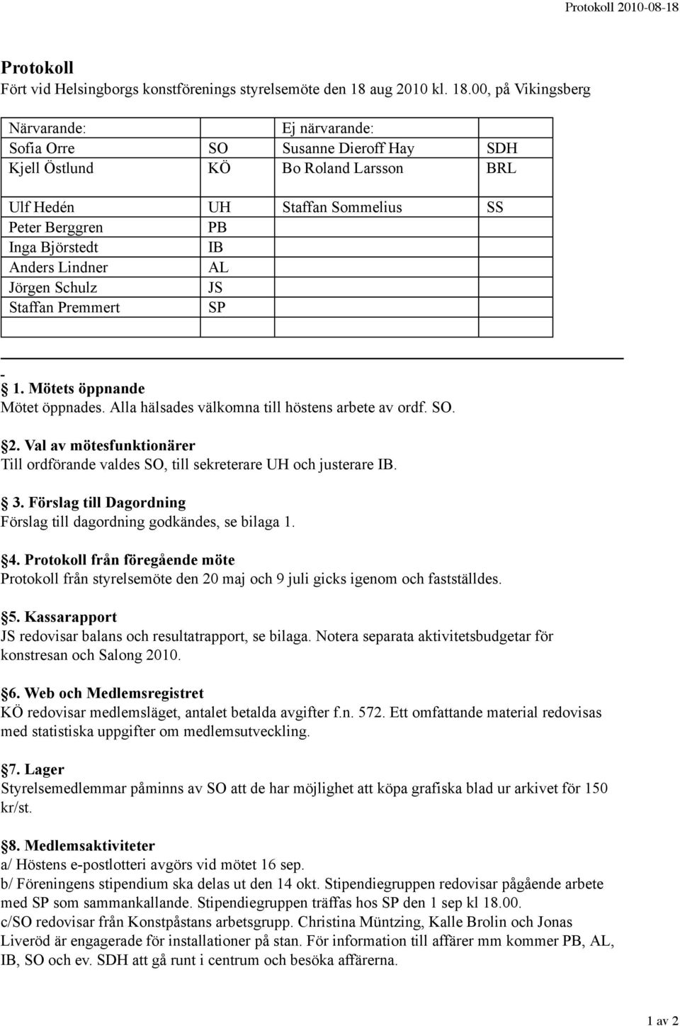 00, på Vikingsberg Närvarande: Ej närvarande: Sofia Orre SO Susanne Dieroff Hay SDH Kjell Östlund KÖ Bo Roland Larsson BRL Ulf Hedén UH Staffan Sommelius SS Peter Berggren PB Inga Björstedt IB Anders