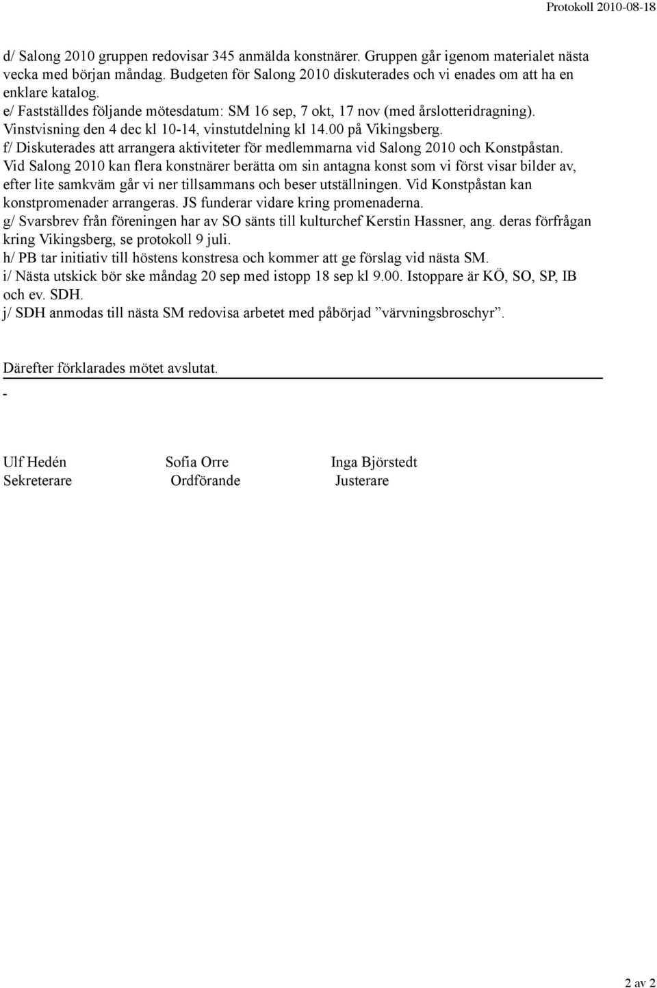 Vinstvisning den 4 dec kl 10-14, vinstutdelning kl 14.00 på Vikingsberg. f/ Diskuterades att arrangera aktiviteter för medlemmarna vid Salong 2010 och Konstpåstan.