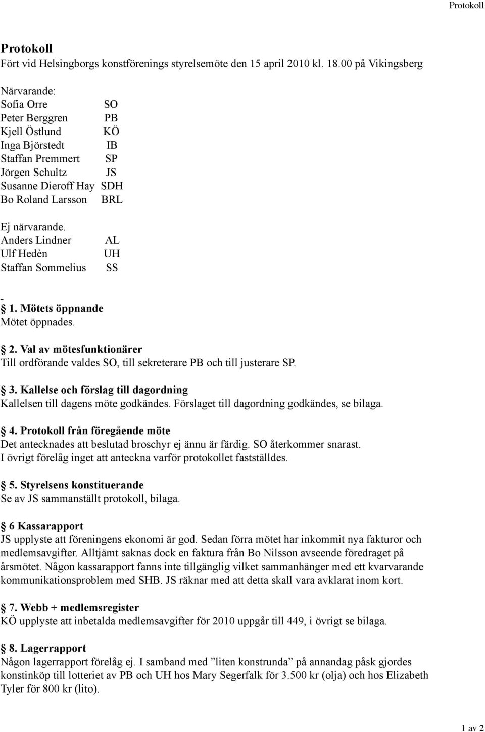 Anders Lindner Ulf Hedèn Staffan Sommelius AL UH SS 1. Mötets öppnande Mötet öppnades. 2. Val av mötesfunktionärer Till ordförande valdes SO, till sekreterare PB och till justerare SP. 3.