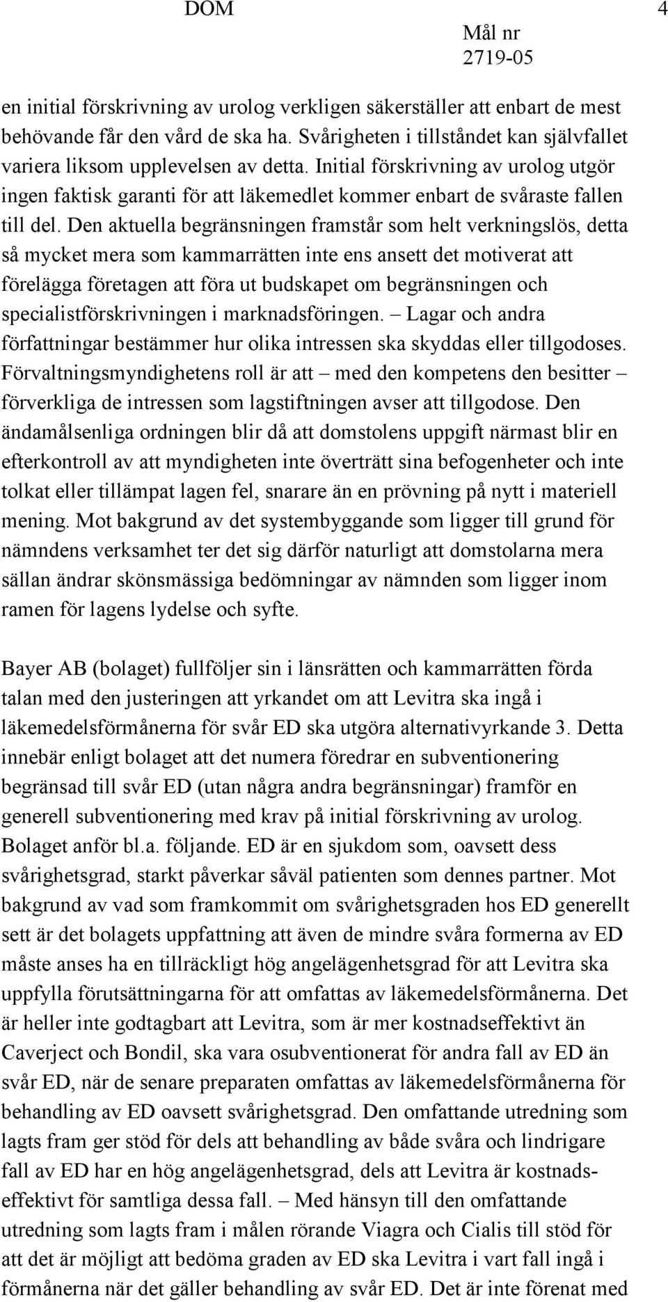 Den aktuella begränsningen framstår som helt verkningslös, detta så mycket mera som kammarrätten inte ens ansett det motiverat att förelägga företagen att föra ut budskapet om begränsningen och