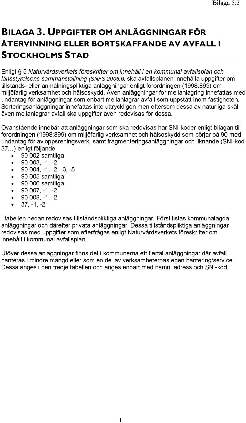 sammanställning (SNFS 2006:6) ska avfallsplanen innehålla uppgifter om tillstånds- eller anmälningspliktiga anläggningar enligt förordningen (1998:899) om miljöfarlig verksamhet och hälsoskydd.