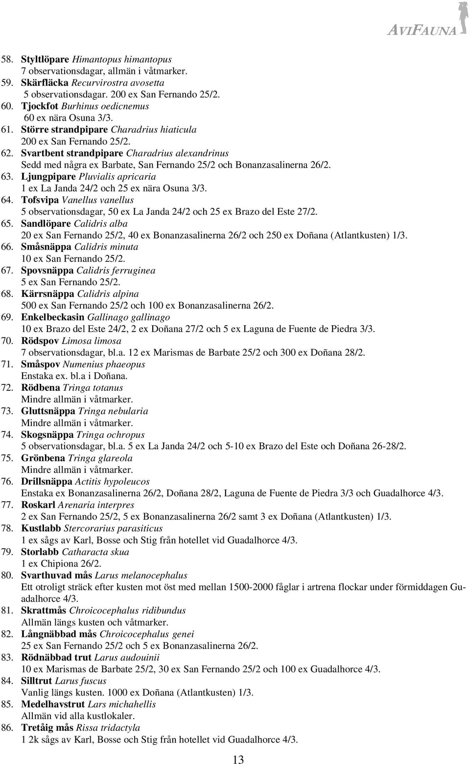 Svartbent strandpipare Charadrius alexandrinus Sedd med några ex Barbate, San Fernando 25/2 och Bonanzasalinerna 26/2. 63. Ljungpipare Pluvialis apricaria 1 ex La Janda 24/2 och 25 ex nära Osuna 3/3.