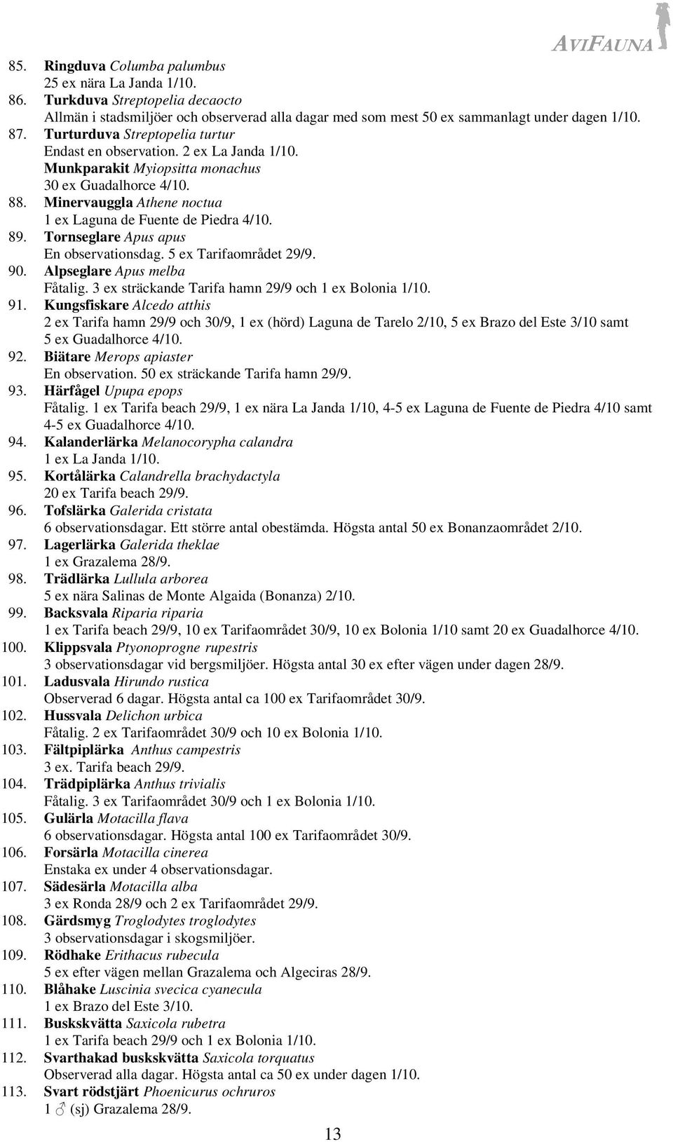 Minervauggla Athene noctua 1 ex Laguna de Fuente de Piedra 4/10. 89. Tornseglare Apus apus En observationsdag. 5 ex Tarifaområdet 29/9. 90. Alpseglare Apus melba Fåtalig.
